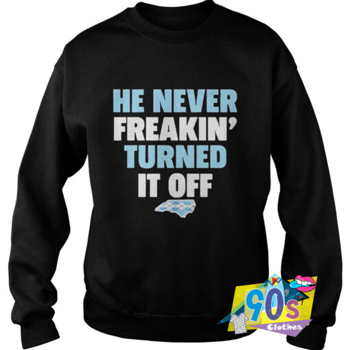 He Never Freakin Turned It Off Words Sweatshirt.jpg