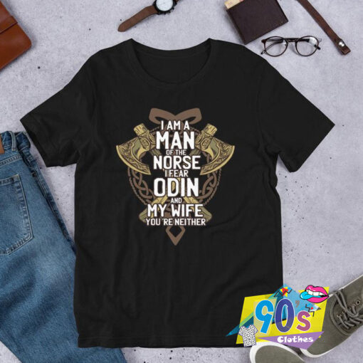 I Am A Man of The Norse I Fear Odin T shirt.jpg