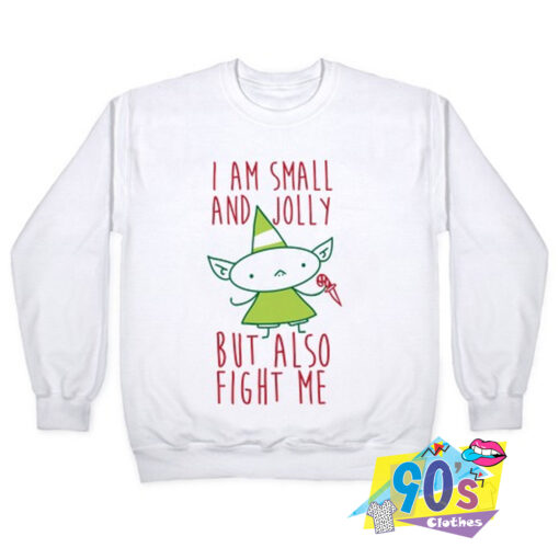 I Am Small and Jolly But Also Fight Me Sweatshirt.jpg