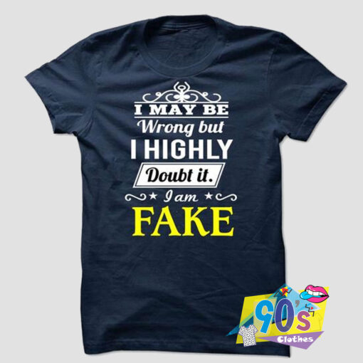 I Highly Doubt It I Am Fake T shirt.jpg