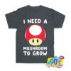 I Need a Mushroom To Grow Mario T shirt.jpg