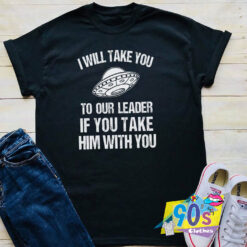 I Will Take You To Our Leader Alien T shirt.jpg