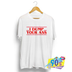 I dump your ass Stranger Things T shirt.jpg