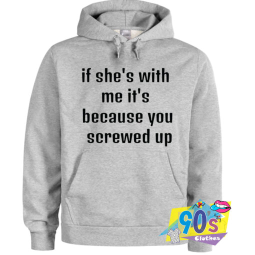 If Shes With Me Its Because You Screwed Up Quote Hoodie.jpg