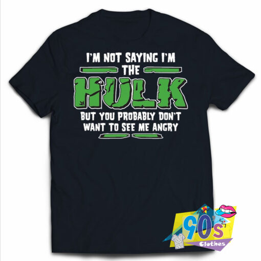 Im Not Saying A Hulk T shirt.jpg