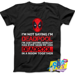 Im Not Saying Im Deadpool T shirt.jpg