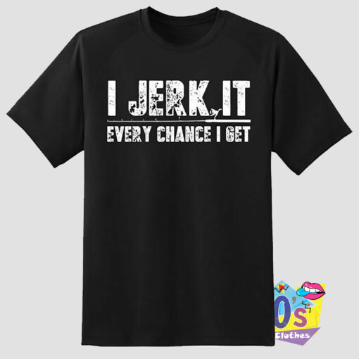 Jerk Every chance Get Fishing T Shirt.jpg
