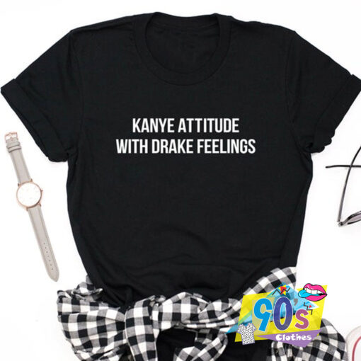 Kanye Attitude With Drake Feelings T Shirt.jpg