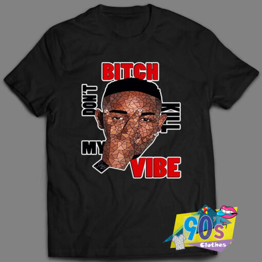 Kendrick Lamar Bitch Dont Kill My Vibe 90s T Shirt Style.jpg