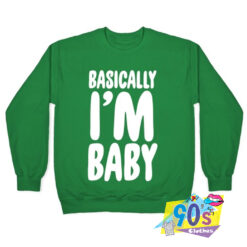 New Basically Im Baby Sweatshirt.jpg