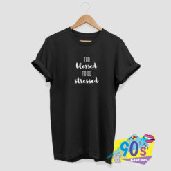 Too blessed to be stressed T shirt.jpg