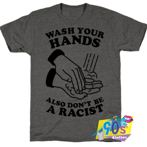 Wash Your Hands Also Dont Be A Racist T Shirt.jpg