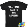 Will Trade Racists For Refugees Quote Style T Shirt.jpg