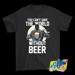 You Cant Save The World Without Beer Superman T Shirt.jpg